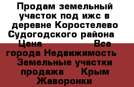 Продам земельный участок под ижс в деревне Коростелево Судогодского района › Цена ­ 1 000 000 - Все города Недвижимость » Земельные участки продажа   . Крым,Жаворонки